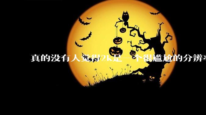 真的没有人觉得2k是一个很尴尬的分辨率吗？