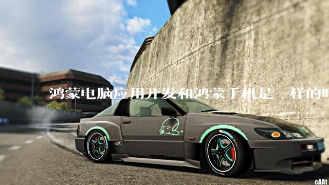 鸿蒙电脑应用开发和鸿蒙手机是一样的吗？