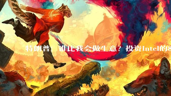 特朗普：谁比我会做生意？投资intel的89亿美元，变成630亿了_苹果_芯片_***