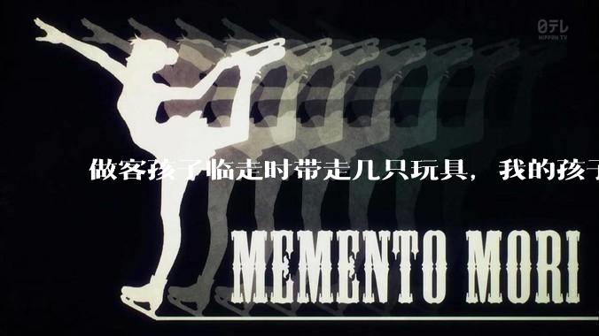 做客孩子临走时带走几只玩具，我的孩子抗拒并一直哭，要怎么开导？