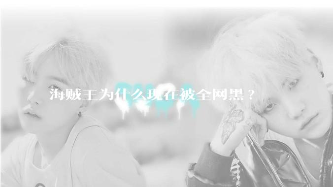 海贼王为什么现在被全网黑?